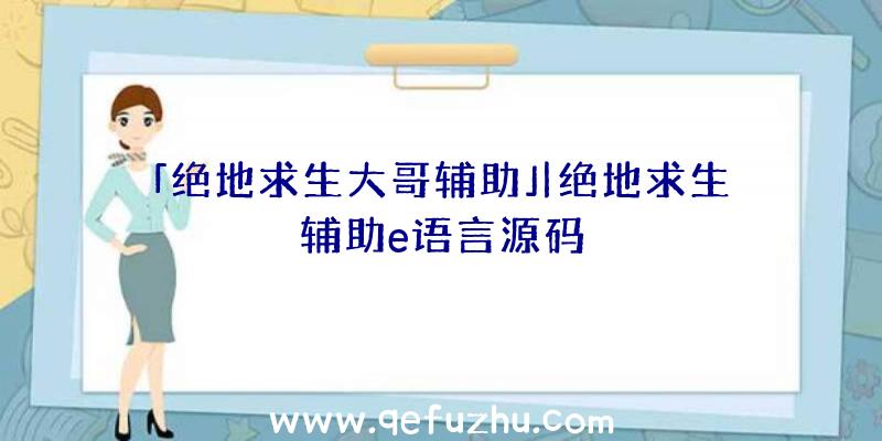 「绝地求生大哥辅助」|绝地求生辅助e语言源码